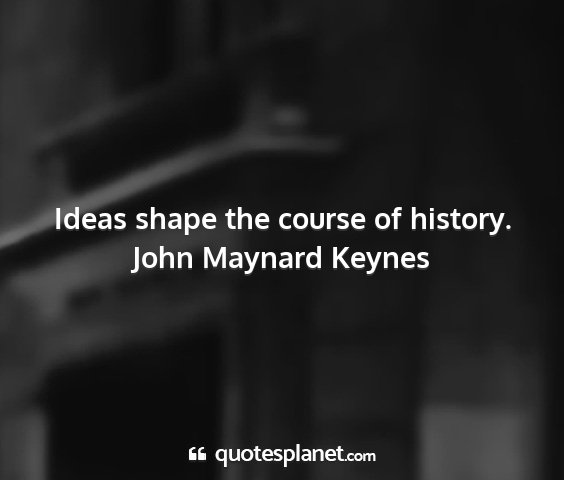 John maynard keynes - ideas shape the course of history....