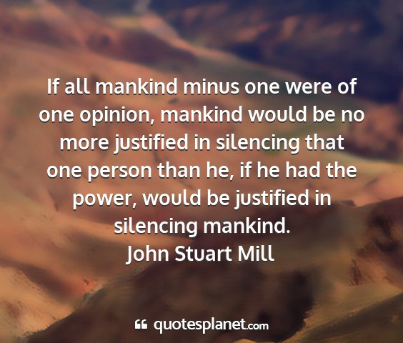 John stuart mill - if all mankind minus one were of one opinion,...