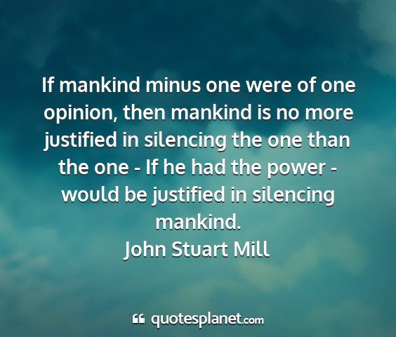 John stuart mill - if mankind minus one were of one opinion, then...
