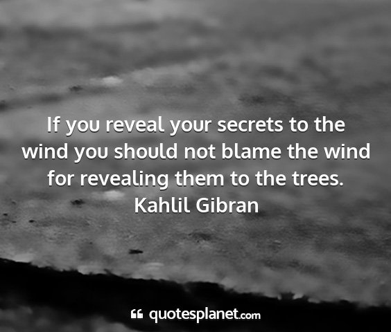 Kahlil gibran - if you reveal your secrets to the wind you should...