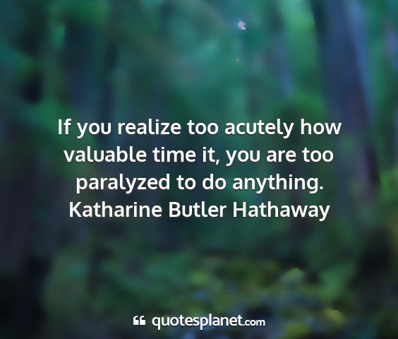 Katharine butler hathaway - if you realize too acutely how valuable time it,...