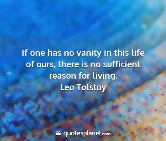 Leo tolstoy - if one has no vanity in this life of ours, there...