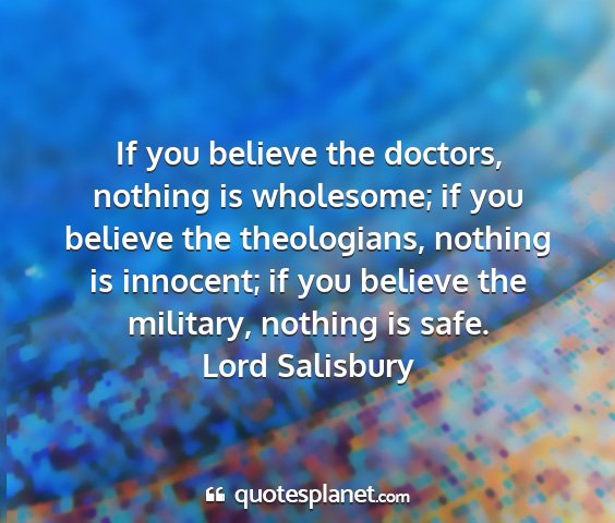 Lord salisbury - if you believe the doctors, nothing is wholesome;...