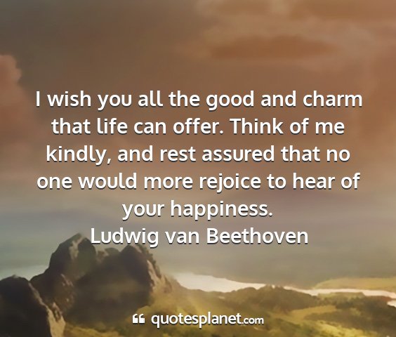 Ludwig van beethoven - i wish you all the good and charm that life can...
