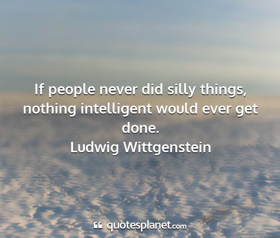 Ludwig wittgenstein - if people never did silly things, nothing...
