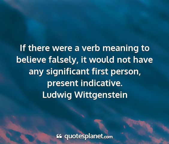 Ludwig wittgenstein - if there were a verb meaning to believe falsely,...