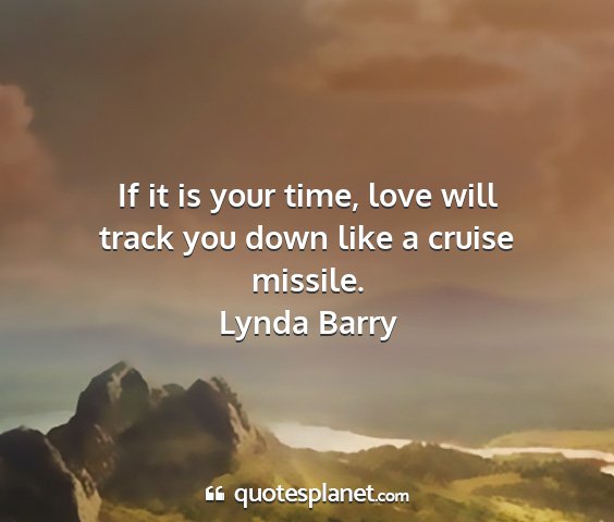 Lynda barry - if it is your time, love will track you down like...