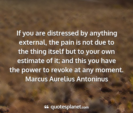 Marcus aurelius antoninus - if you are distressed by anything external, the...