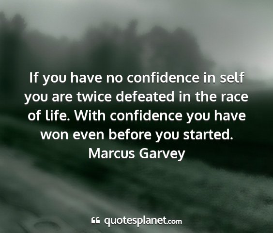 Marcus garvey - if you have no confidence in self you are twice...