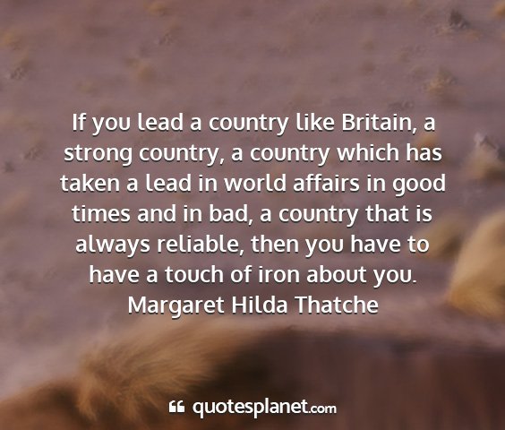 Margaret hilda thatche - if you lead a country like britain, a strong...