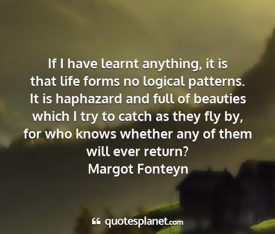Margot fonteyn - if i have learnt anything, it is that life forms...