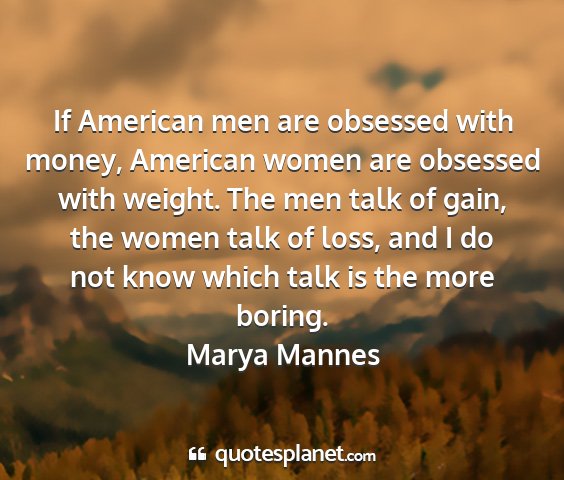 Marya mannes - if american men are obsessed with money, american...