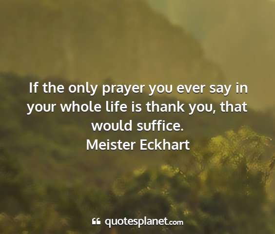Meister eckhart - if the only prayer you ever say in your whole...