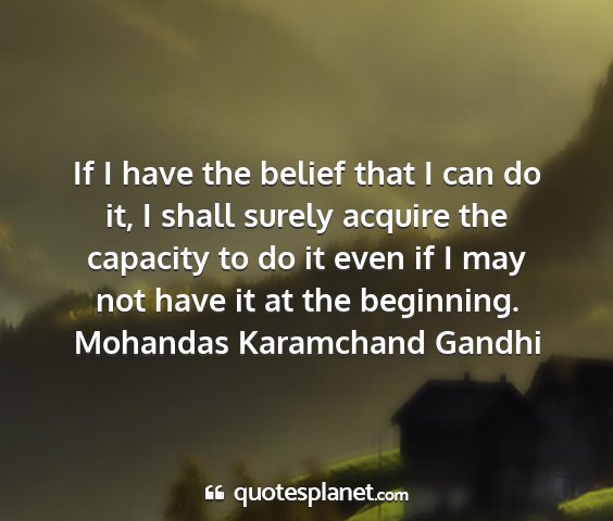 Mohandas karamchand gandhi - if i have the belief that i can do it, i shall...