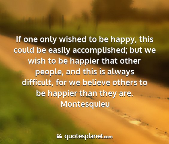 Montesquieu - if one only wished to be happy, this could be...
