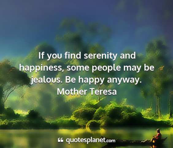 Mother teresa - if you find serenity and happiness, some people...