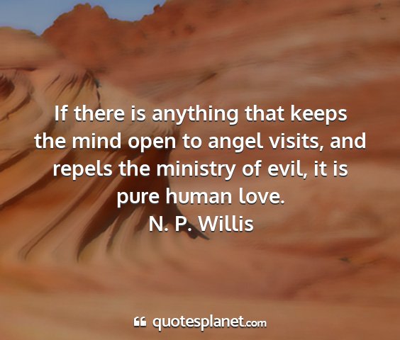 N. p. willis - if there is anything that keeps the mind open to...