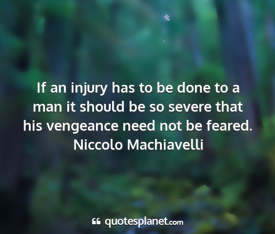 Niccolo machiavelli - if an injury has to be done to a man it should be...