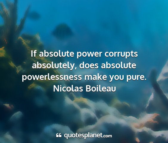 Nicolas boileau - if absolute power corrupts absolutely, does...