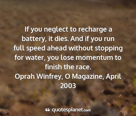 Oprah winfrey, o magazine, april 2003 - if you neglect to recharge a battery, it dies....