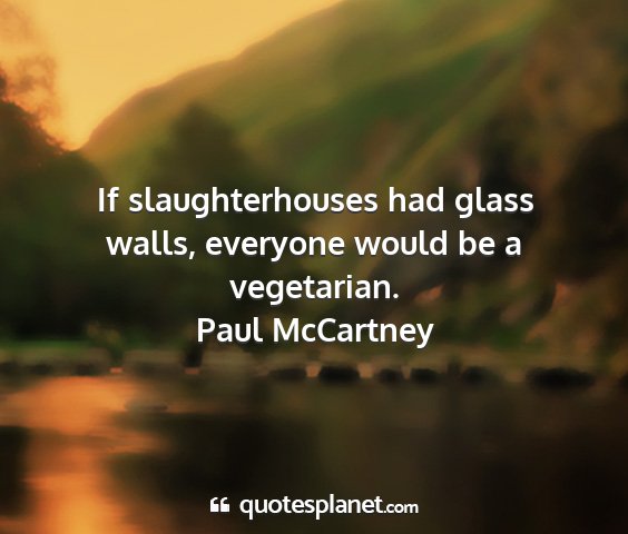 Paul mccartney - if slaughterhouses had glass walls, everyone...