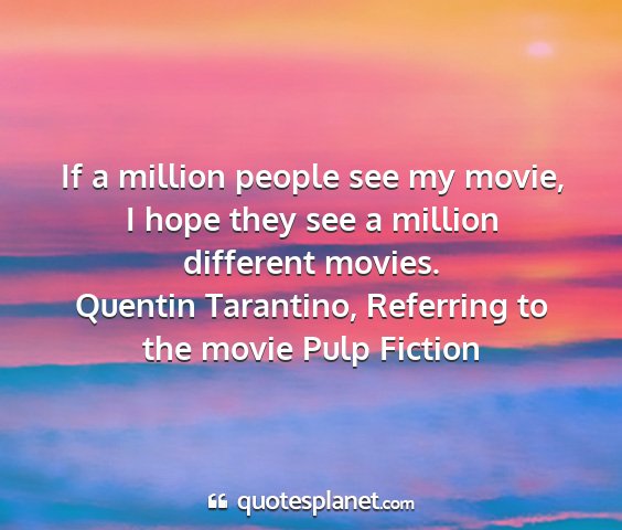 Quentin tarantino, referring to the movie pulp fiction - if a million people see my movie, i hope they see...