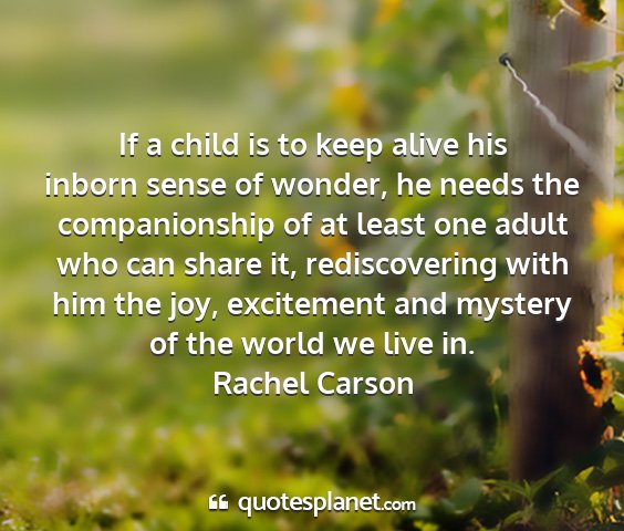 Rachel carson - if a child is to keep alive his inborn sense of...