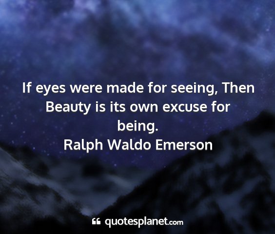 Ralph waldo emerson - if eyes were made for seeing, then beauty is its...