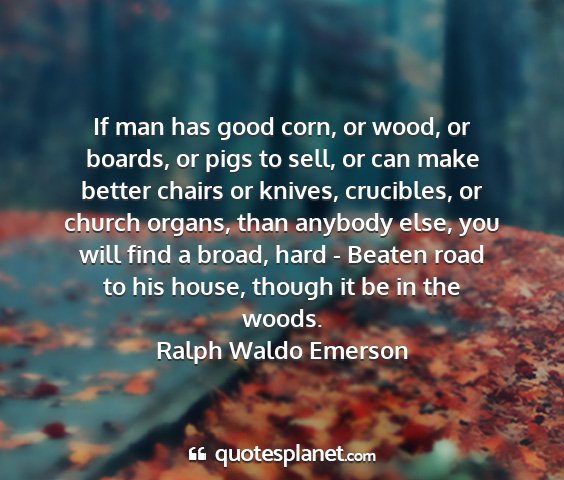 Ralph waldo emerson - if man has good corn, or wood, or boards, or pigs...