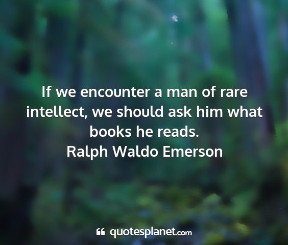 Ralph waldo emerson - if we encounter a man of rare intellect, we...