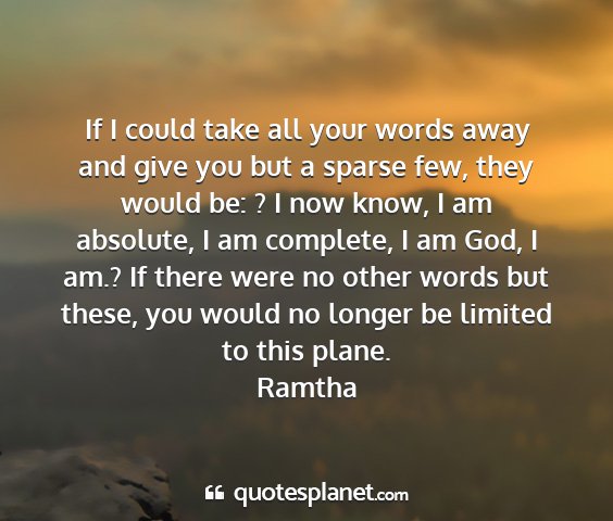 Ramtha - if i could take all your words away and give you...