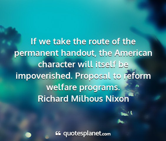 Richard milhous nixon - if we take the route of the permanent handout,...