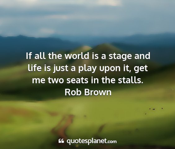 Rob brown - if all the world is a stage and life is just a...