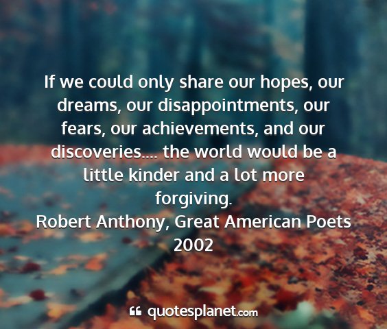 Robert anthony, great american poets 2002 - if we could only share our hopes, our dreams, our...