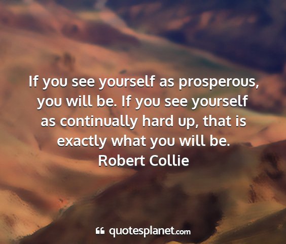 Robert collie - if you see yourself as prosperous, you will be....