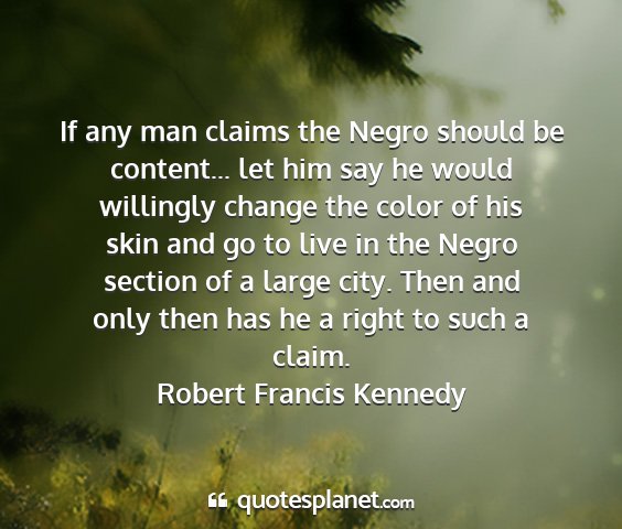 Robert francis kennedy - if any man claims the negro should be content......