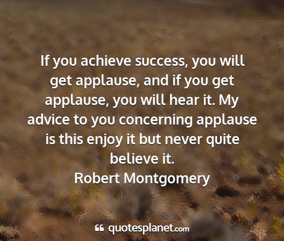 Robert montgomery - if you achieve success, you will get applause,...