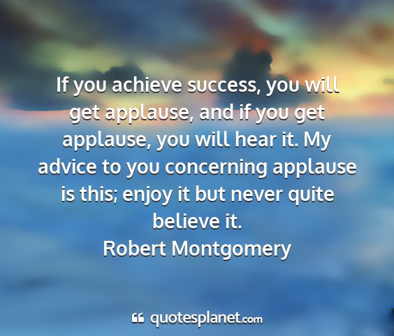 Robert montgomery - if you achieve success, you will get applause,...