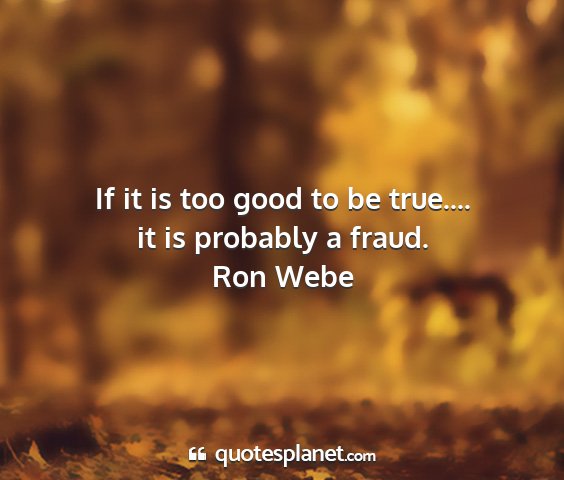 Ron webe - if it is too good to be true.... it is probably a...