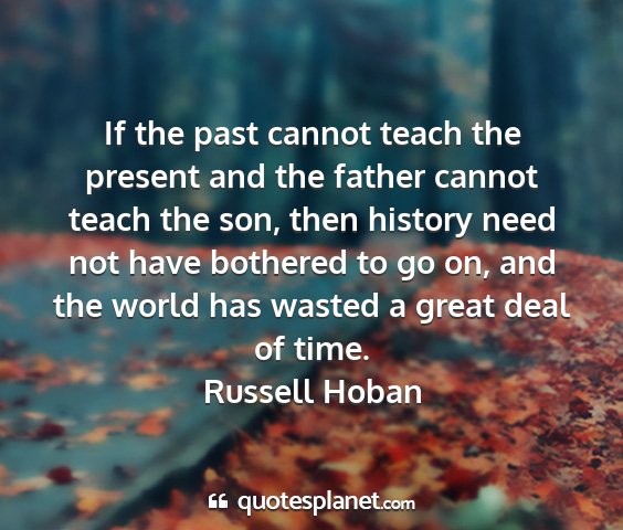 Russell hoban - if the past cannot teach the present and the...