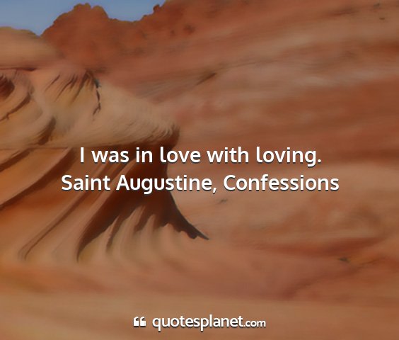 Saint augustine, confessions - i was in love with loving....