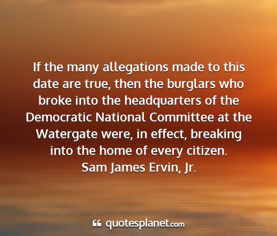 Sam james ervin, jr. - if the many allegations made to this date are...