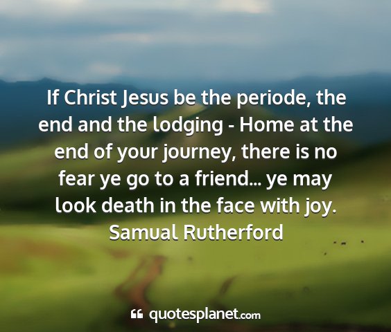 Samual rutherford - if christ jesus be the periode, the end and the...