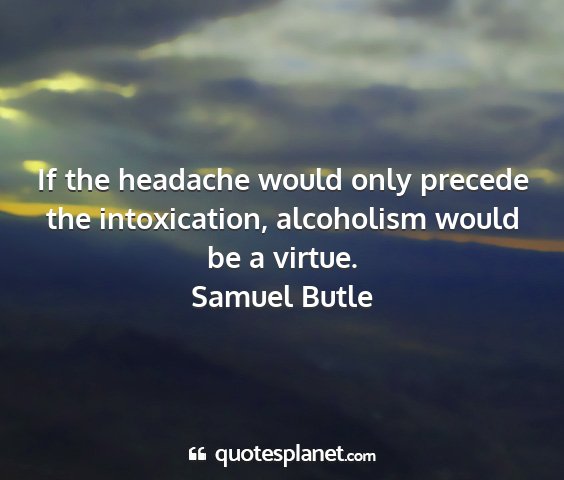 Samuel butle - if the headache would only precede the...