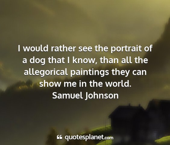 Samuel johnson - i would rather see the portrait of a dog that i...
