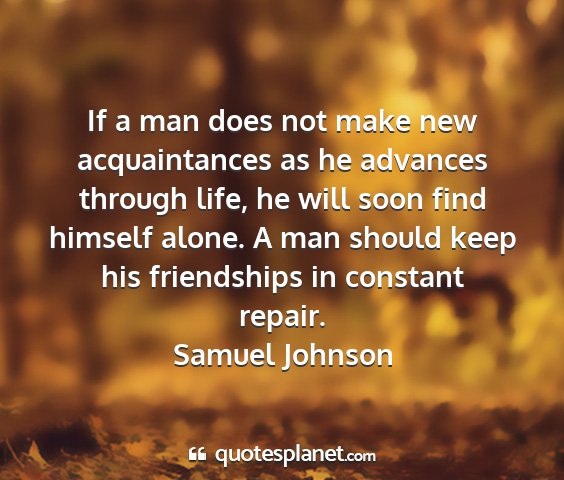 Samuel johnson - if a man does not make new acquaintances as he...