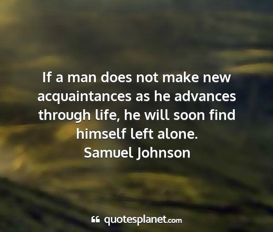 Samuel johnson - if a man does not make new acquaintances as he...