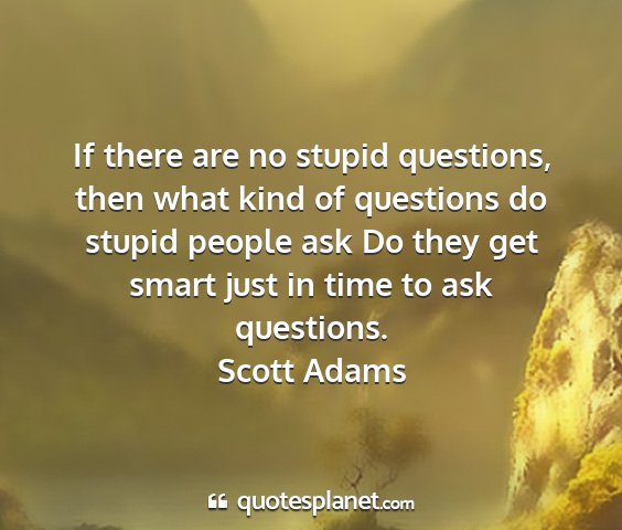 Scott adams - if there are no stupid questions, then what kind...