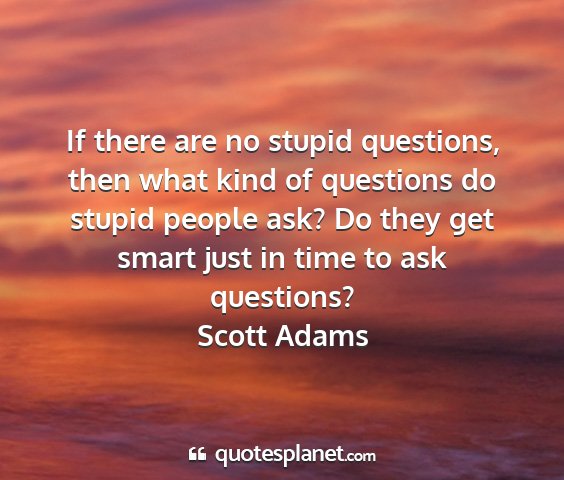 Scott adams - if there are no stupid questions, then what kind...