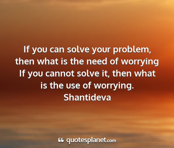 Shantideva - if you can solve your problem, then what is the...